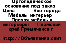 Ортопедическое основание под заказ › Цена ­ 3 160 - Все города Мебель, интерьер » Прочая мебель и интерьеры   . Пермский край,Гремячинск г.